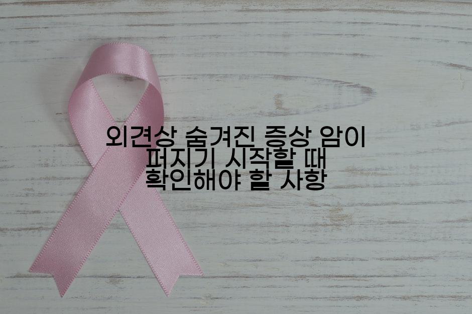 외견상 숨겨진 증상 암이 퍼지기 시작할 때 확인해야 할 사항