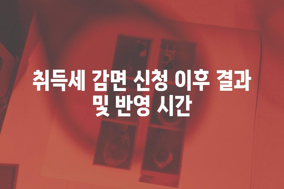 취득세 감면 신청 이후 결과 및 반영 시간