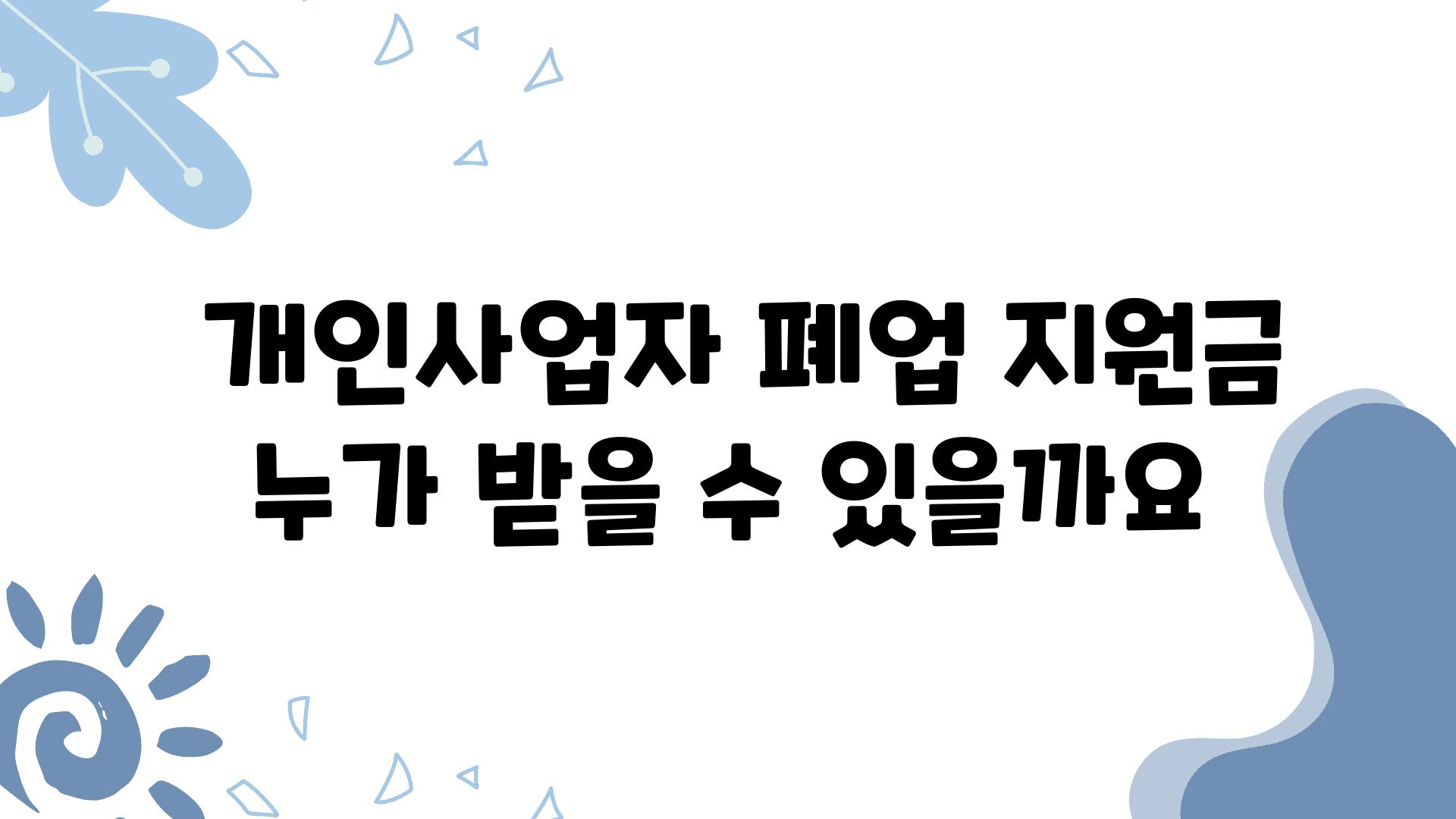  개인사업자 폐업 지원금 누가 받을 수 있을까요