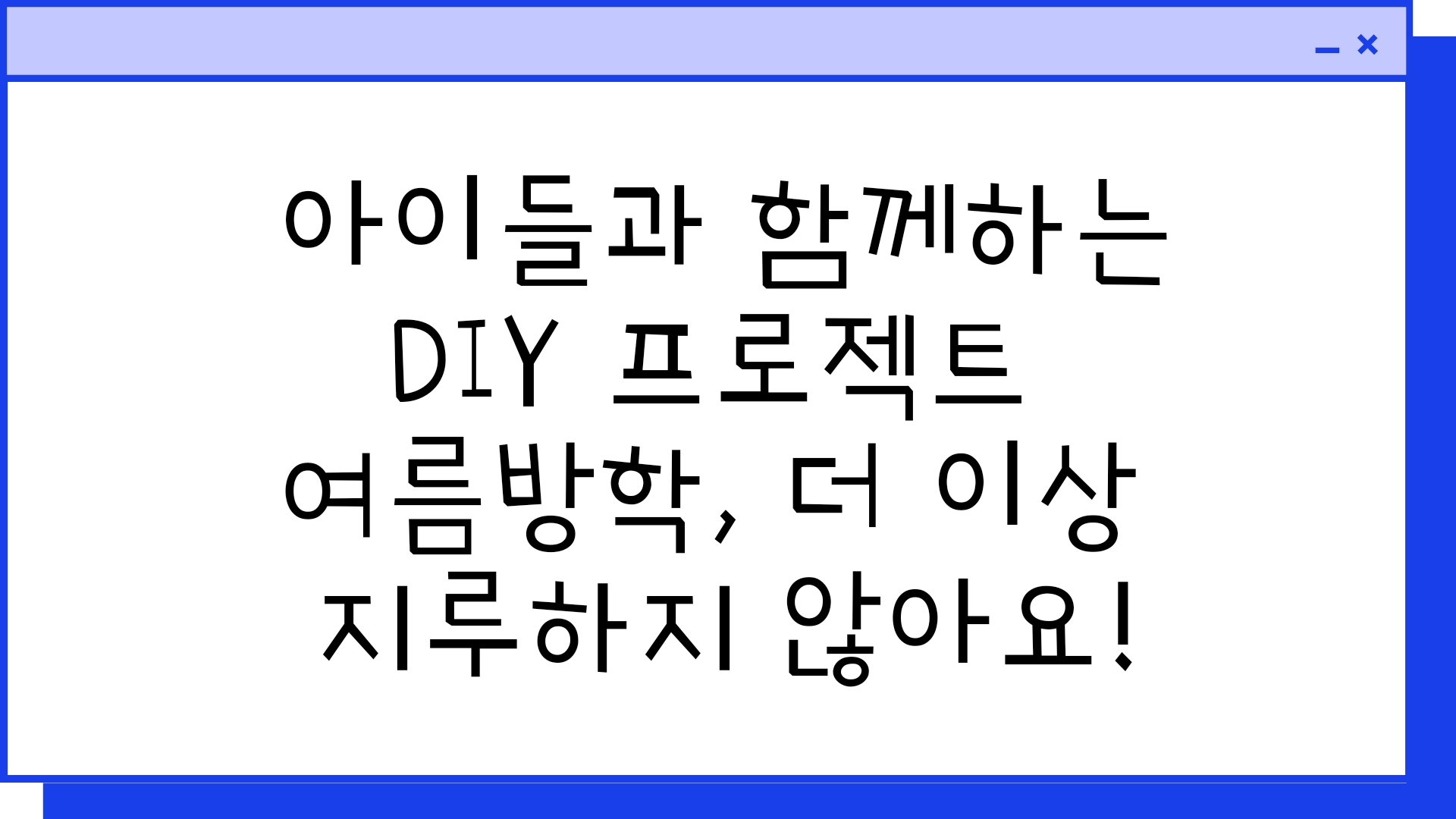  아이들과 함께하는 DIY 프로젝트: 여름방학, 더 이상 지루하지 않아요!