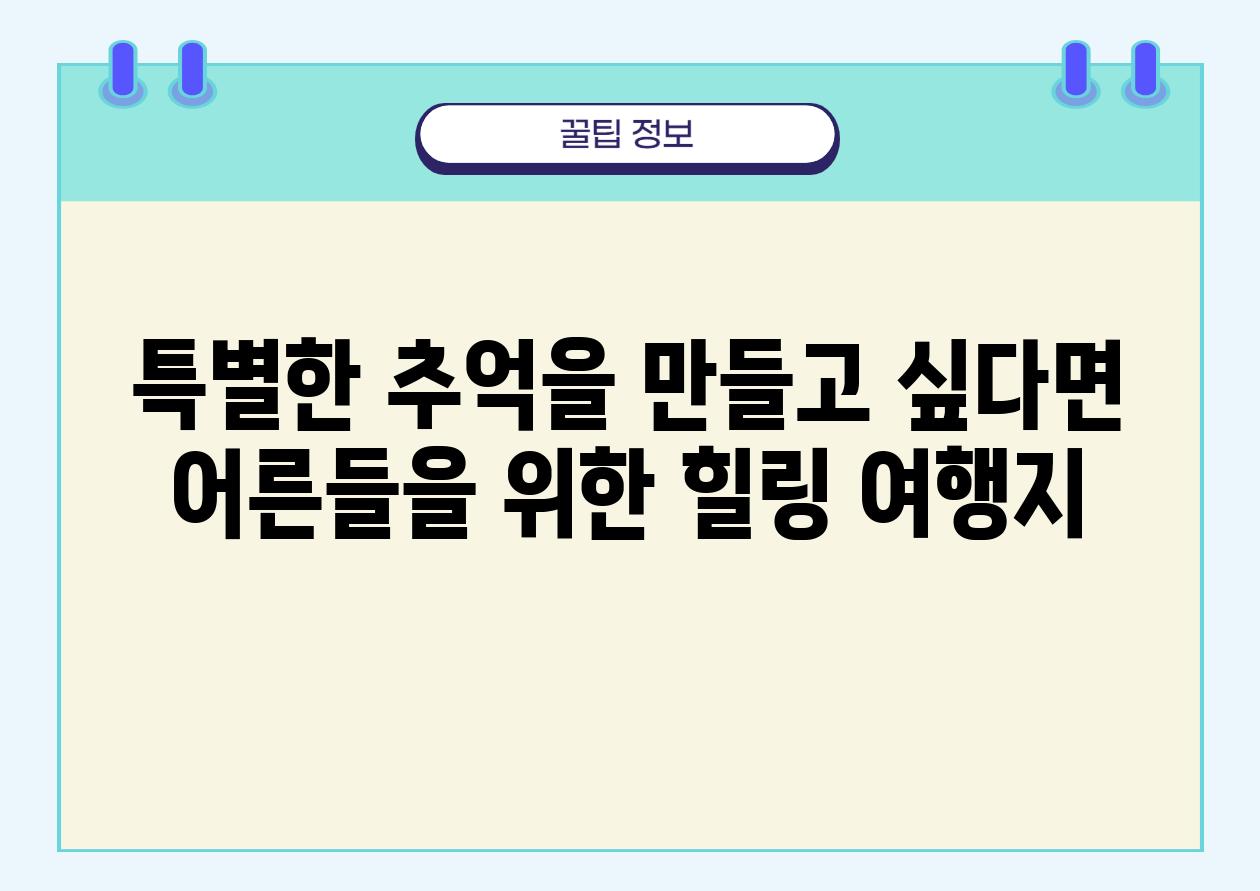 특별한 추억을 만들고 싶다면 어른들을 위한 힐링 여행지