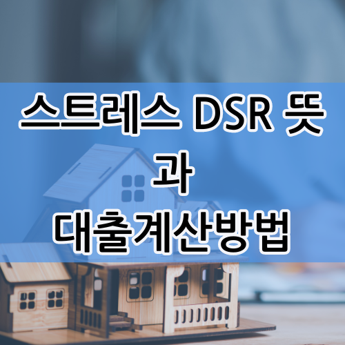  스트레스 DSR 뜻과 금리 대출 계산방법을 알아보자