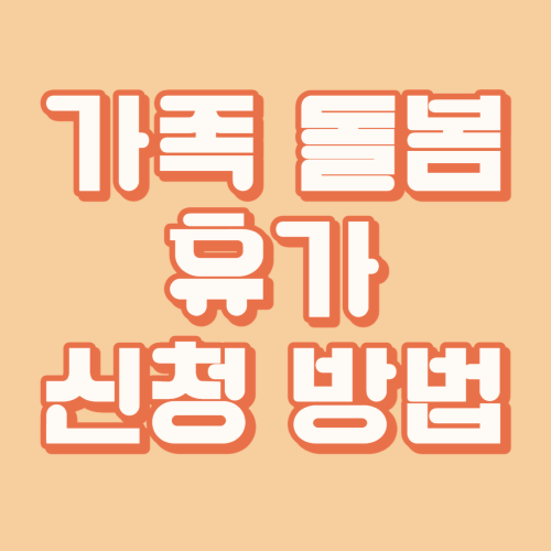  긴급한 상황에 가족을 돌봐야한다면 가족 돌봄 휴가 사용하세요 - 신청방법 및 지원내용