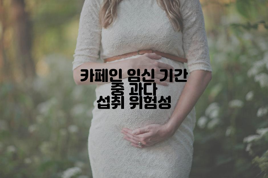 카페인 임신 기간 중 과다 섭취 위험성