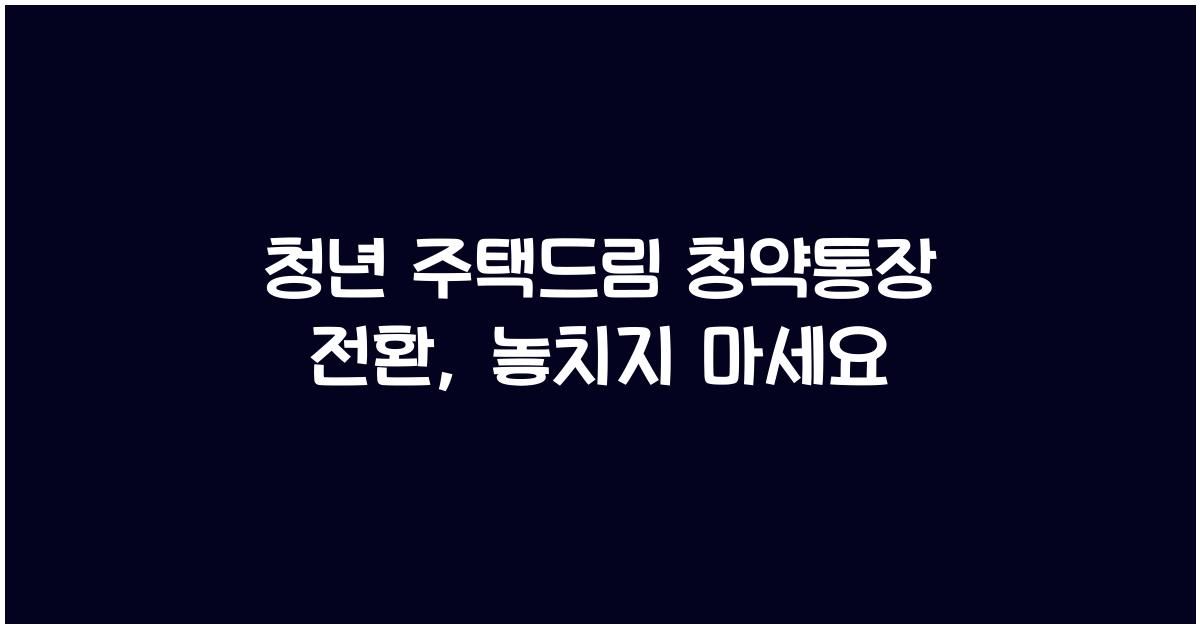 청년 주택드림 청약통장 전환
