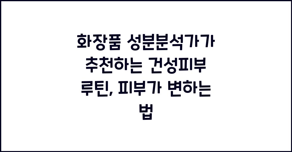 화장품 성분분석가가 추천하는 건성피부 루틴