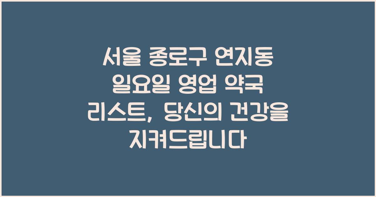 서울 종로구 연지동 일요일 영업 약국 리스트