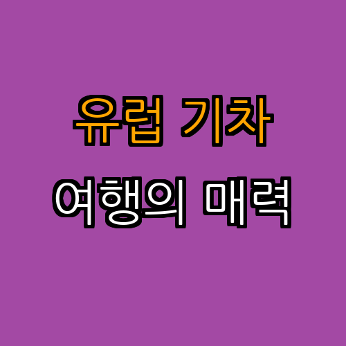 유럽 기차 여행의 장점과 추천 루트