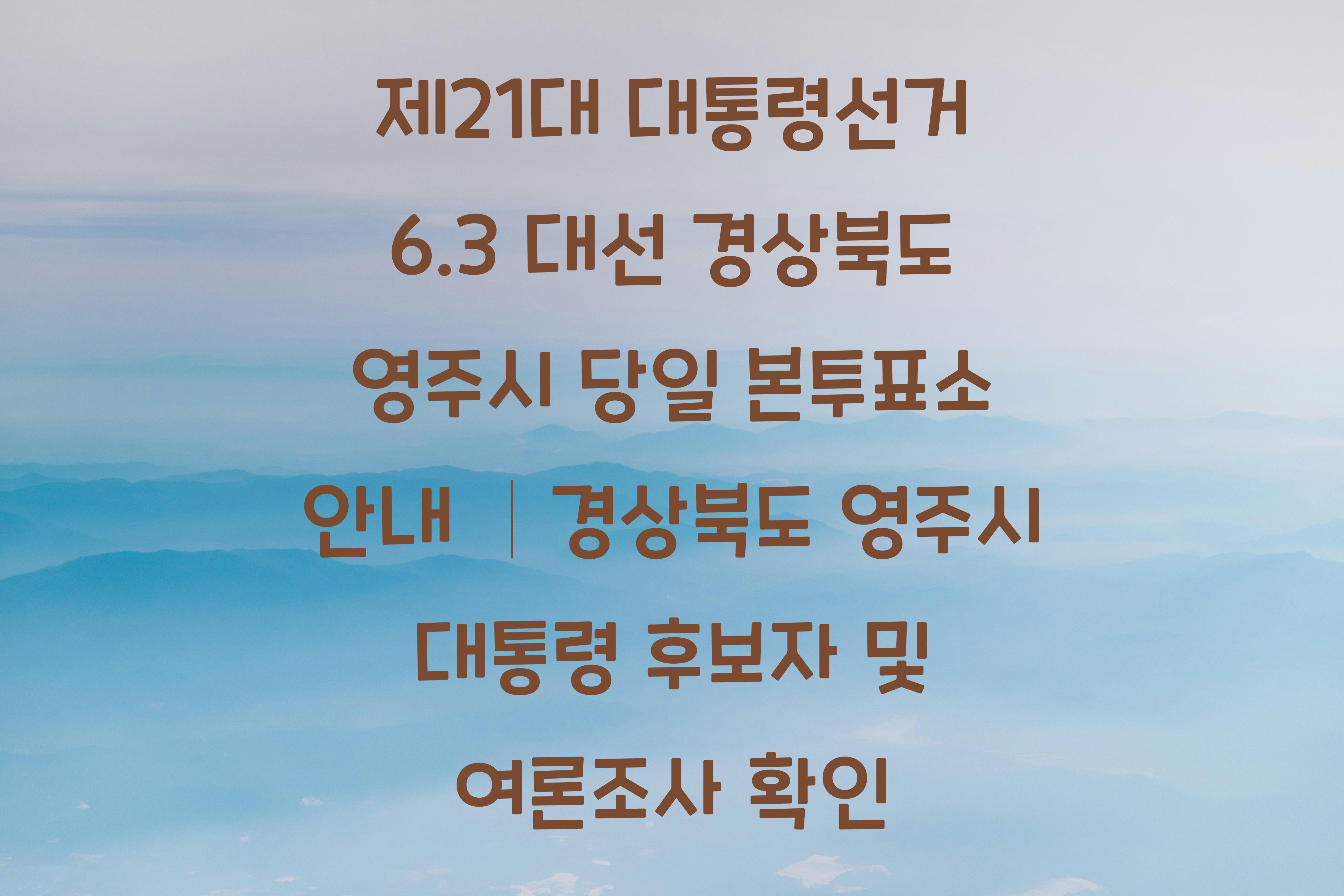 제21대 대통령선거 6.3 대선 경상북도 영주시 당일 본투표소 안내 │경상북도 영주시 대통령 후보자 및 여론조사 확인