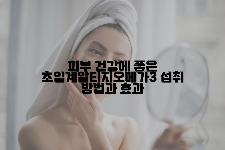 피부 건강에 좋은 초임계알티지오메가3 섭취 방법과 효과