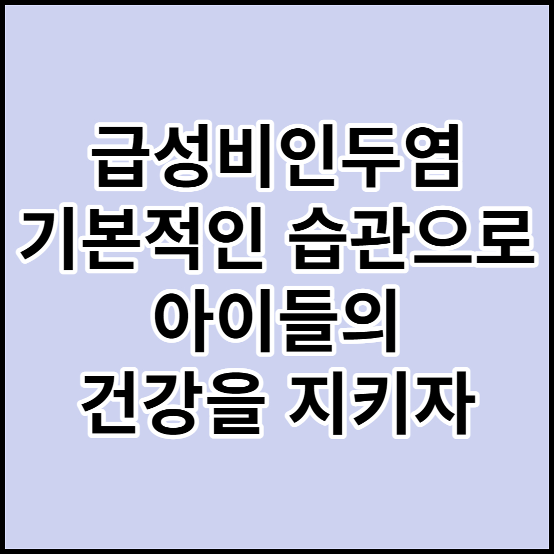  [급성비인두염]아이들에게 종종 발생하는질병.건강한 생활습관으로 미리 예방하자