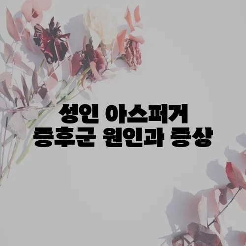 성인 아스퍼거 증후군 원인과 증상, 꼭 알아야 합니다!