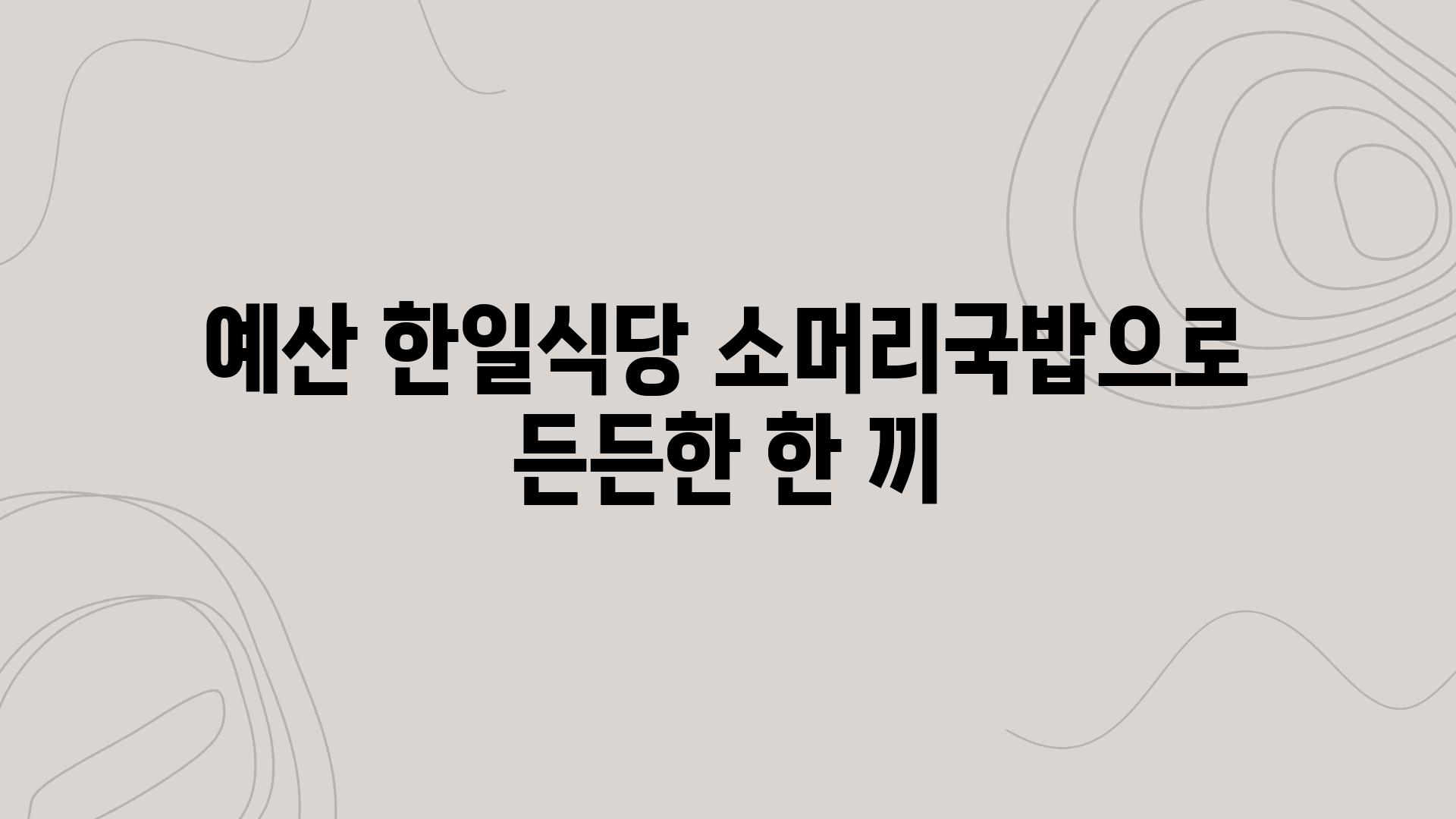 예산 한일식당 소머리국밥으로 든든한 한 끼