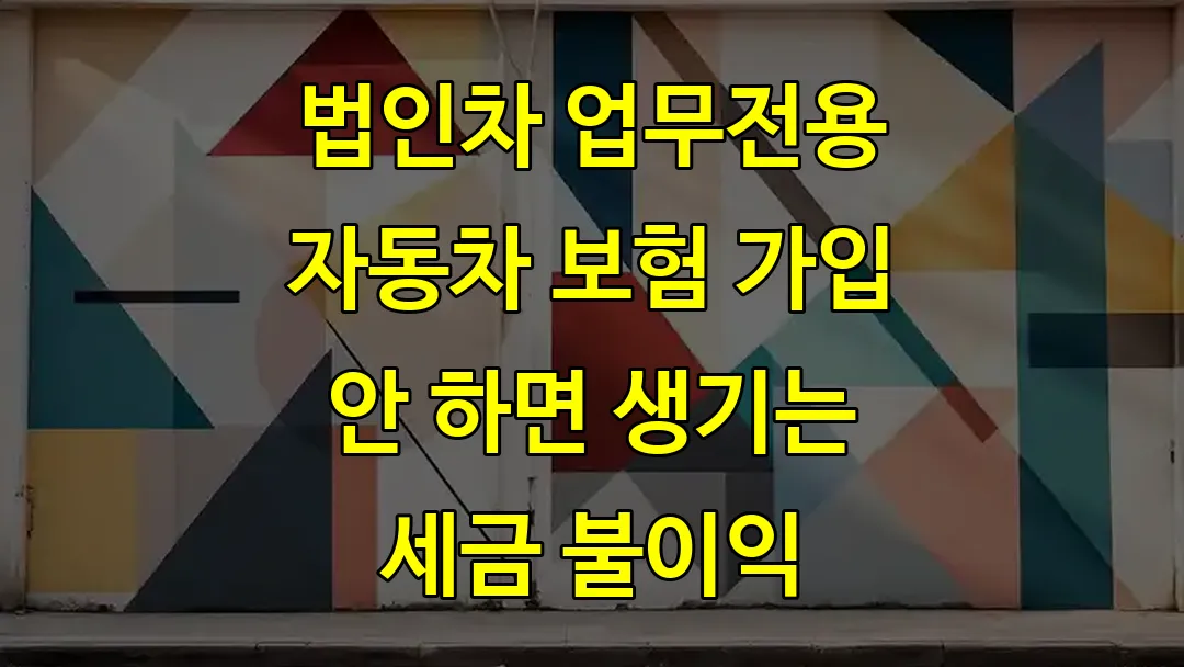 법인차 업무전용 자동차 보험 가입 안 하면 생기는 세금 불이익