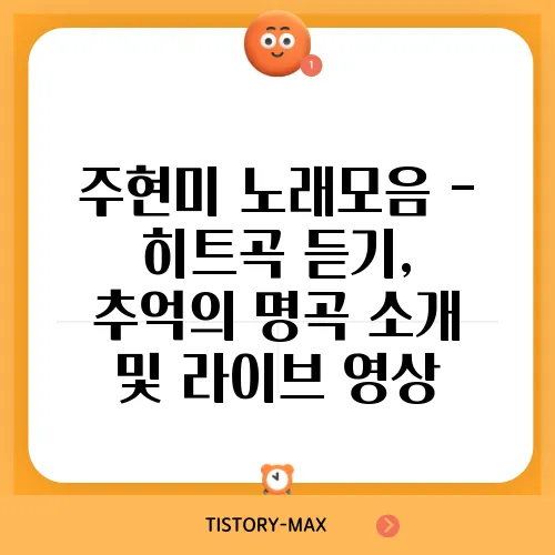 주현미 노래모음 - 히트곡 듣기, 추억의 명곡 소개 및 라이브 영상