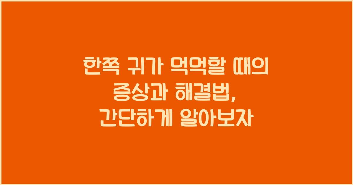 한쪽 귀가 먹먹할 때의 증상과 해결법
