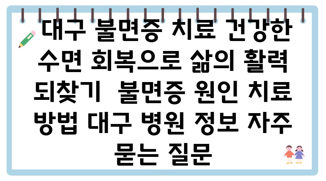  대구 불면증 치료 건강한 수면 회복으로 삶의 활력 되찾기  불면증 원인 치료 방법 대구 병원 정보 자주 묻는 질문