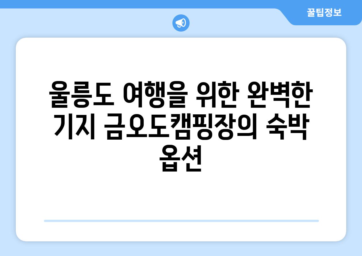 울릉도 여행을 위한 완벽한 기지 금오도캠핑장의 숙박 옵션