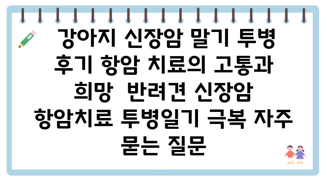  강아지 신장암 말기 투병 후기 항암 치료의 고통과 희망  반려견 신장암 항암치료 투병일기 극복 자주 묻는 질문