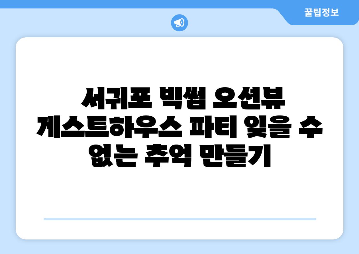 서귀포 빅썸 오션뷰 게스트하우스 파티 잊을 수 없는 추억 만들기