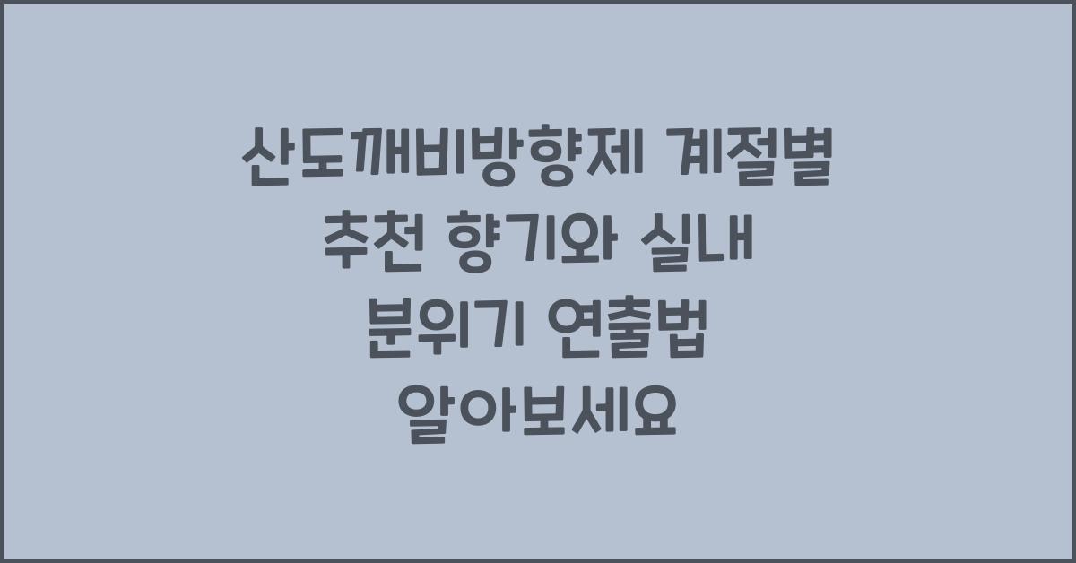 산도깨비방향제 계절별 추천 향기와 실내 분위기 연출법