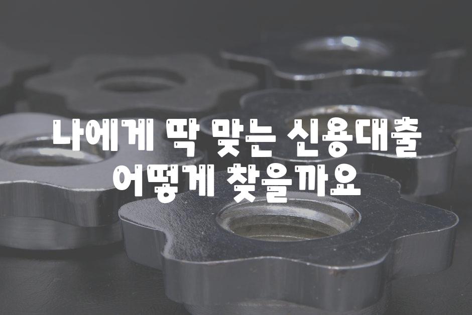 나에게 딱 맞는 신용대출 어떻게 찾을까요