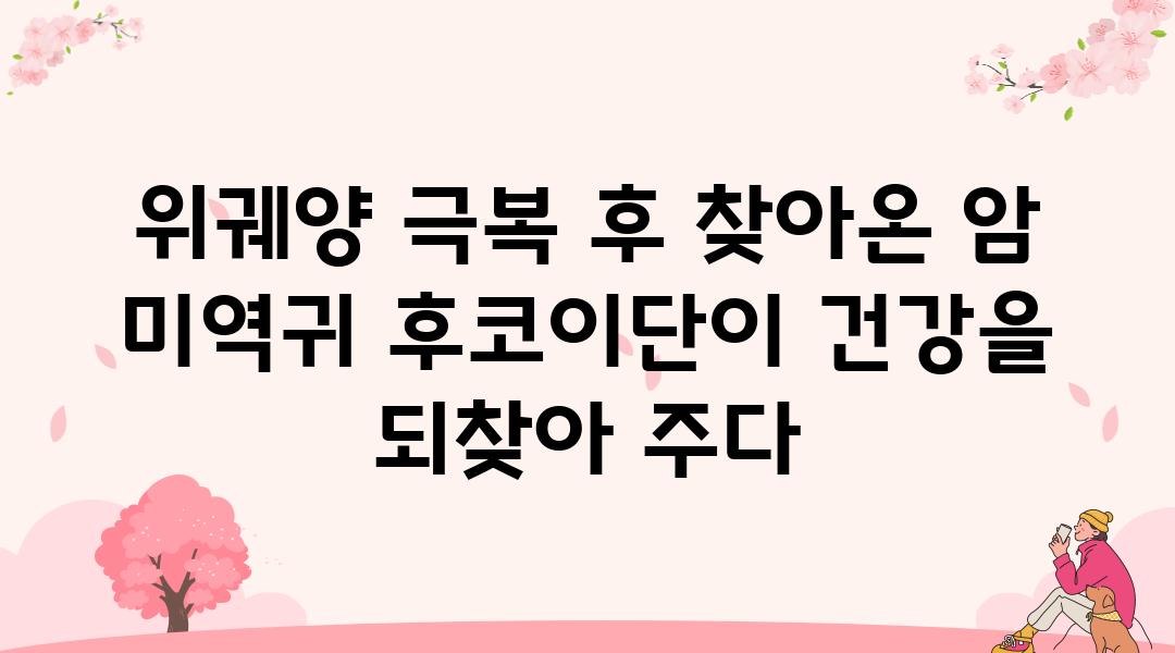 위궤양 극복 후 찾아온 암 미역귀 후코이단이 건강을 되찾아 주다