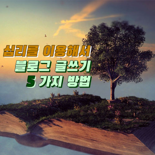  다음 티스토리 네이버 워드프레스 블로그 포스팅 심리를 이용해서 글쓰기 잘하는 5가지 방법