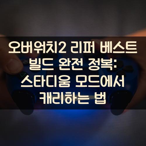 오버워치2 리퍼 베스트 빌드 완전 정복