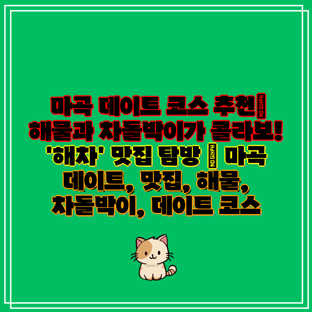  마곡 데이트 코스 추천 해물과 차돌박이가 콜라보! '