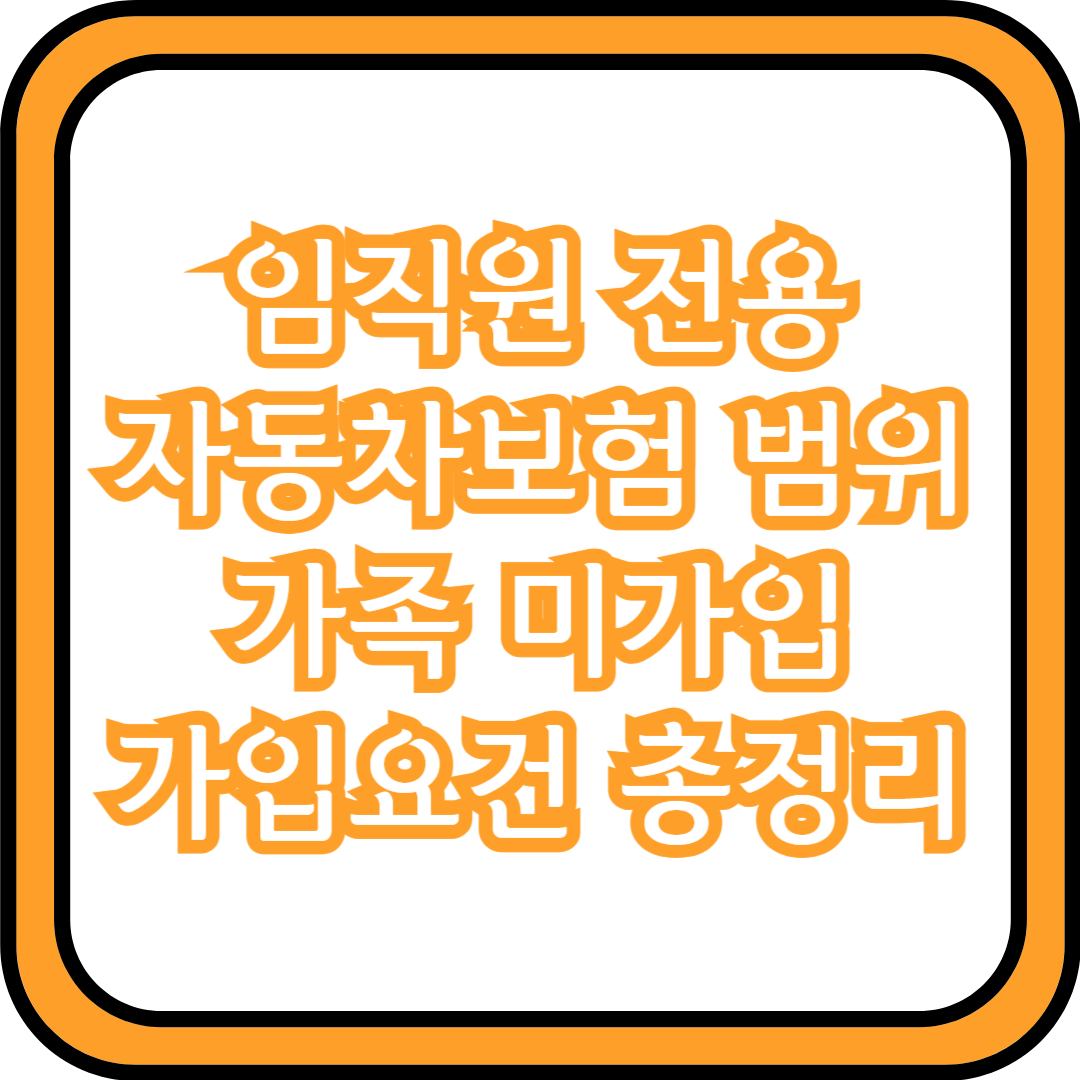  임직원 전용 자동차보험 범위 가족 미가입 가입요건 총정리