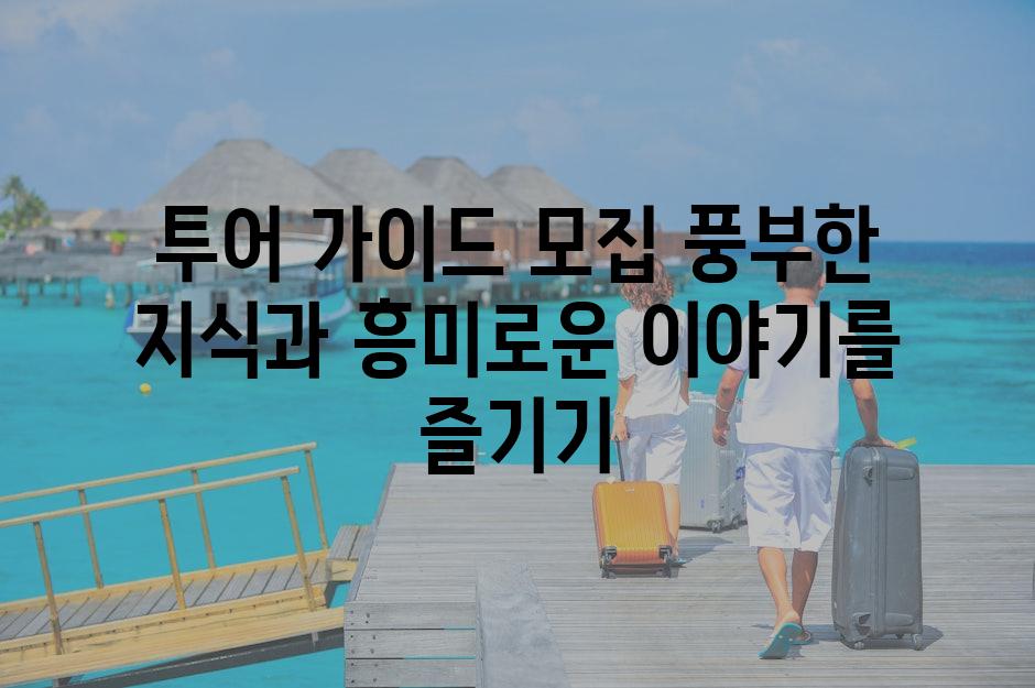 투어 가이드 모집 풍부한 지식과 흥미로운 이야기를 즐기기