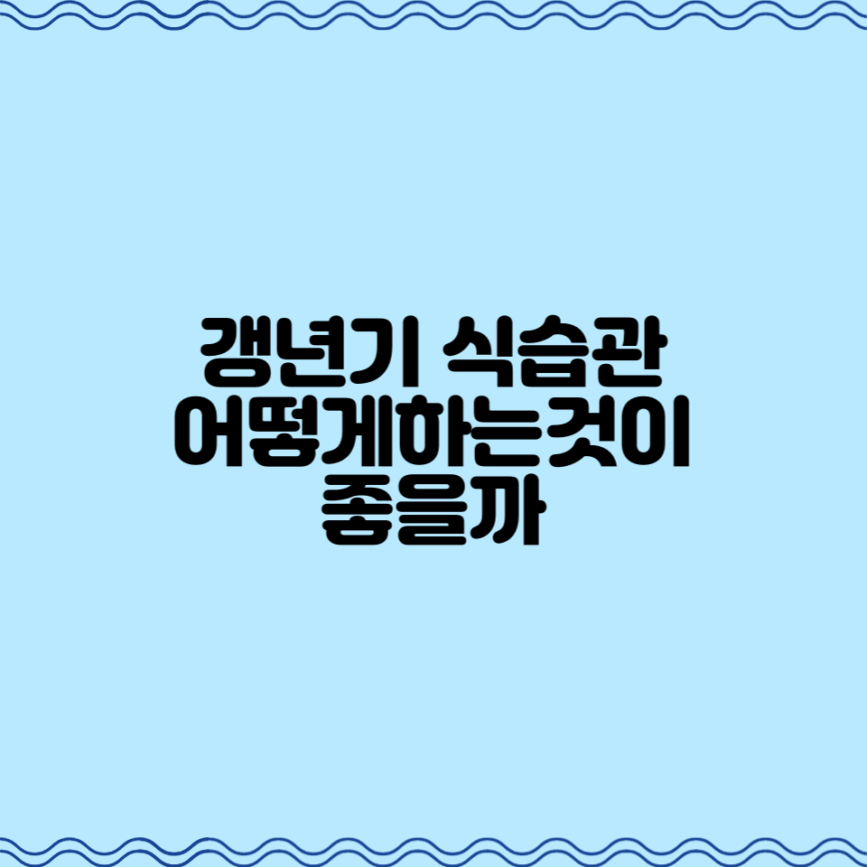  갱년기 식습관, 어떻게 하는 것이 좋을까