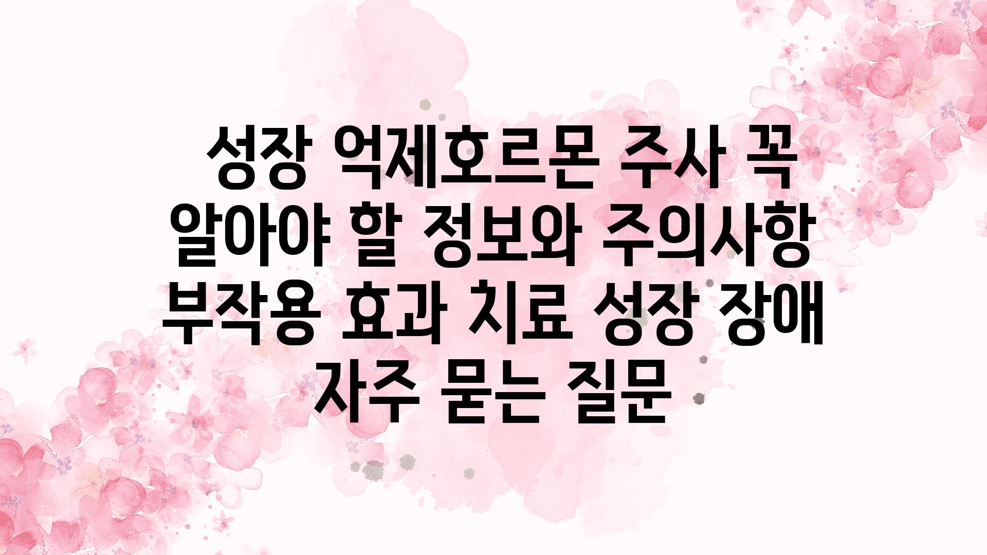  성장 억제호르몬 주사 꼭 알아야 할 정보와 주의사항  부작용 효과 치료 성장 장애 자주 묻는 질문