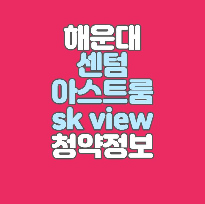  부산 해운대 센텀 아스트룸 sk view 분양정보｜반여1-2주택재개발
