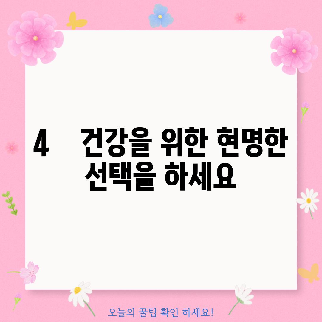 4.    건강을 위한 현명한 선택을 하세요!