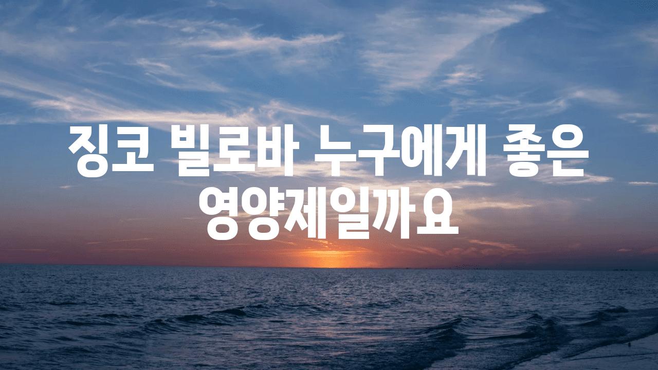 징코 빌로바 누구에게 좋은 영양제일까요