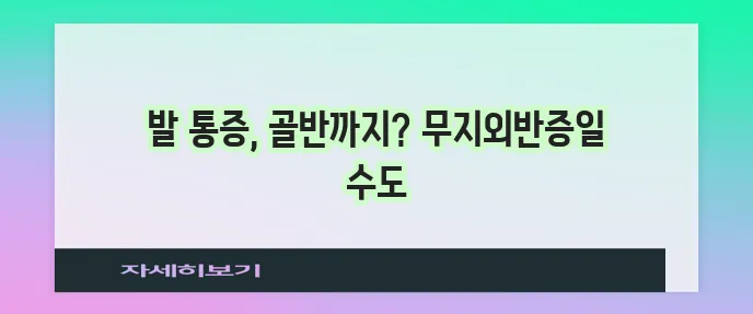 무지외반증 초기 증상 발부터 골반까지 아프다면 꼭 확인하세요!