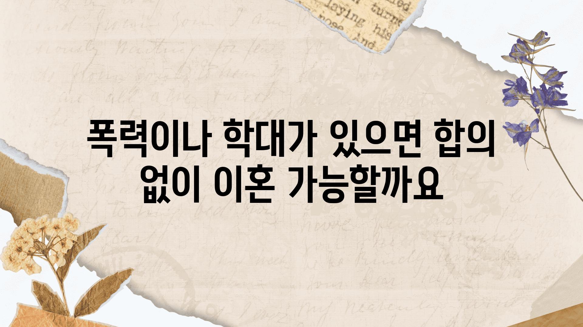 폭력이나 학대가 있으면 합의 없이 이혼 가능할까요