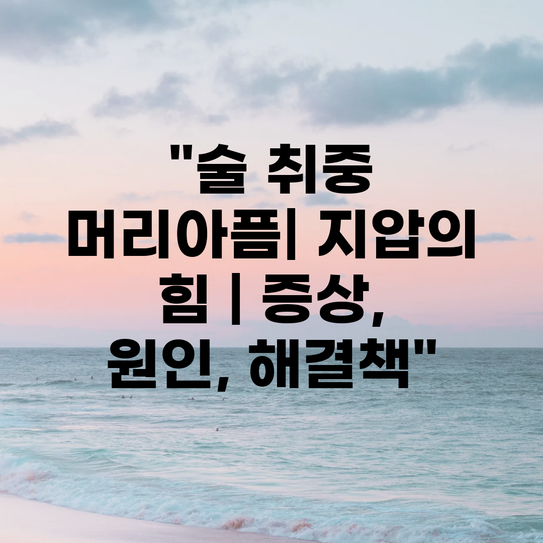 술 취중 머리아픔 지압의 힘  증상, 원인, 해결책