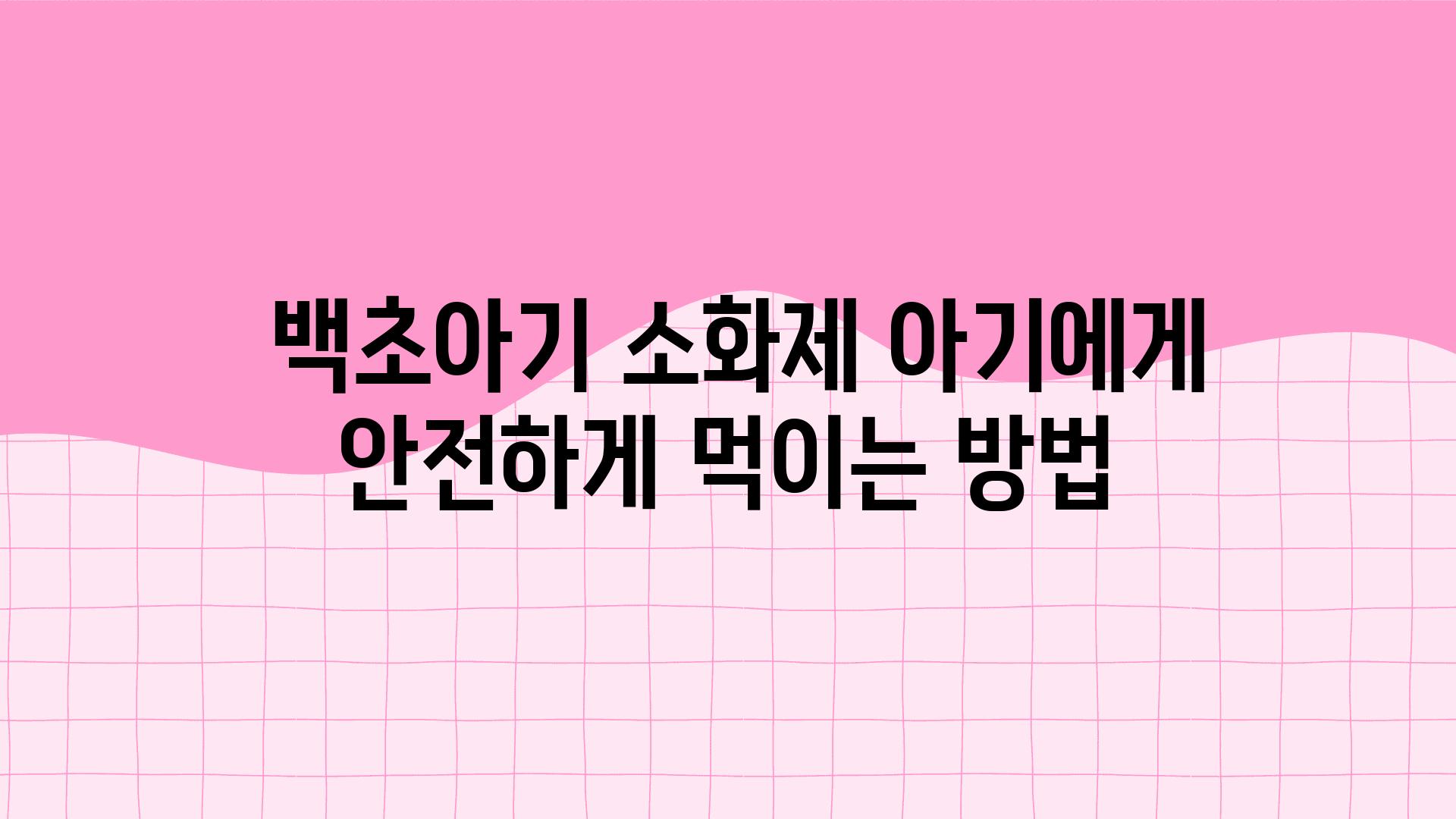  백초아기 소화제 아기에게 안전하게 먹이는 방법