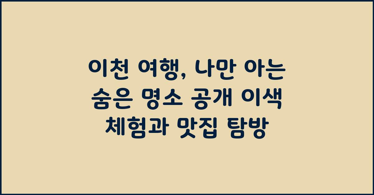 이천 여행, 나만 아는 숨은 명소 공개