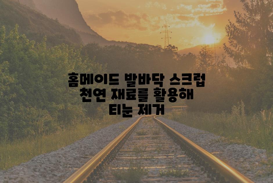 홈메이드 발바닥 스크럽 천연 재료를 활용해 티눈 제거