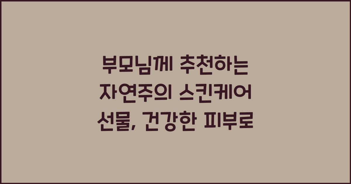부모님께 추천하는 자연주의 스킨케어 선물