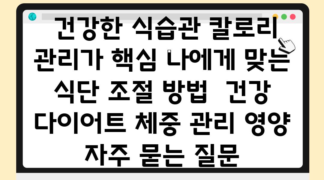  건강한 식습관 칼로리 관리가 핵심 나에게 맞는 식단 조절 방법  건강 다이어트 체중 관리 영양 자주 묻는 질문