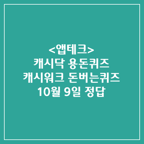 캐시닥 용돈퀴즈 캐시워크 돈버는퀴즈 정답 2024년 10월 9일