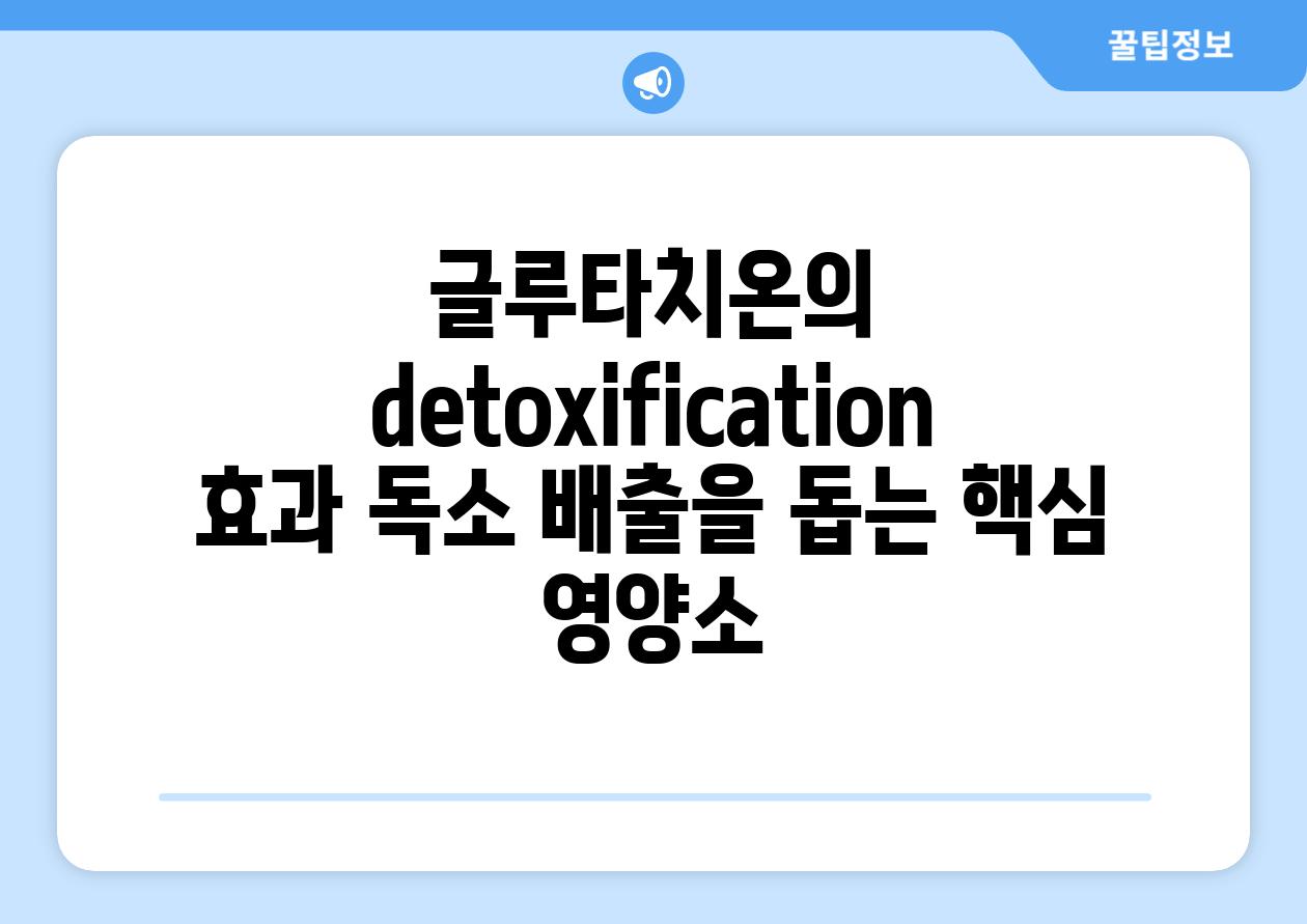 글루타치온의  detoxification 효과 독소 배출을 돕는 핵심 영양소