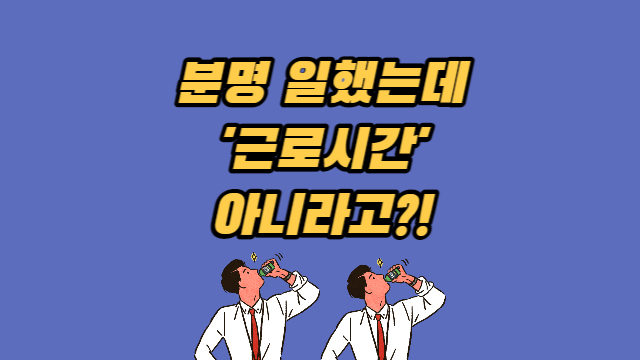  근로시간은 어디까지 인정될까 (휴게·대기·회식·접대시간 등)