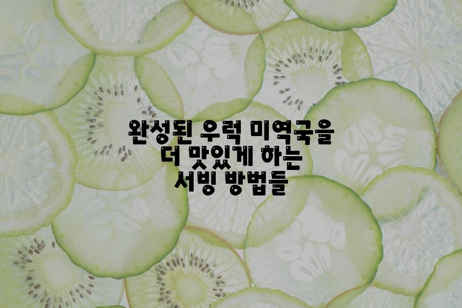 완성된 우럭 미역국을 더 맛있게 하는 서빙 방법들