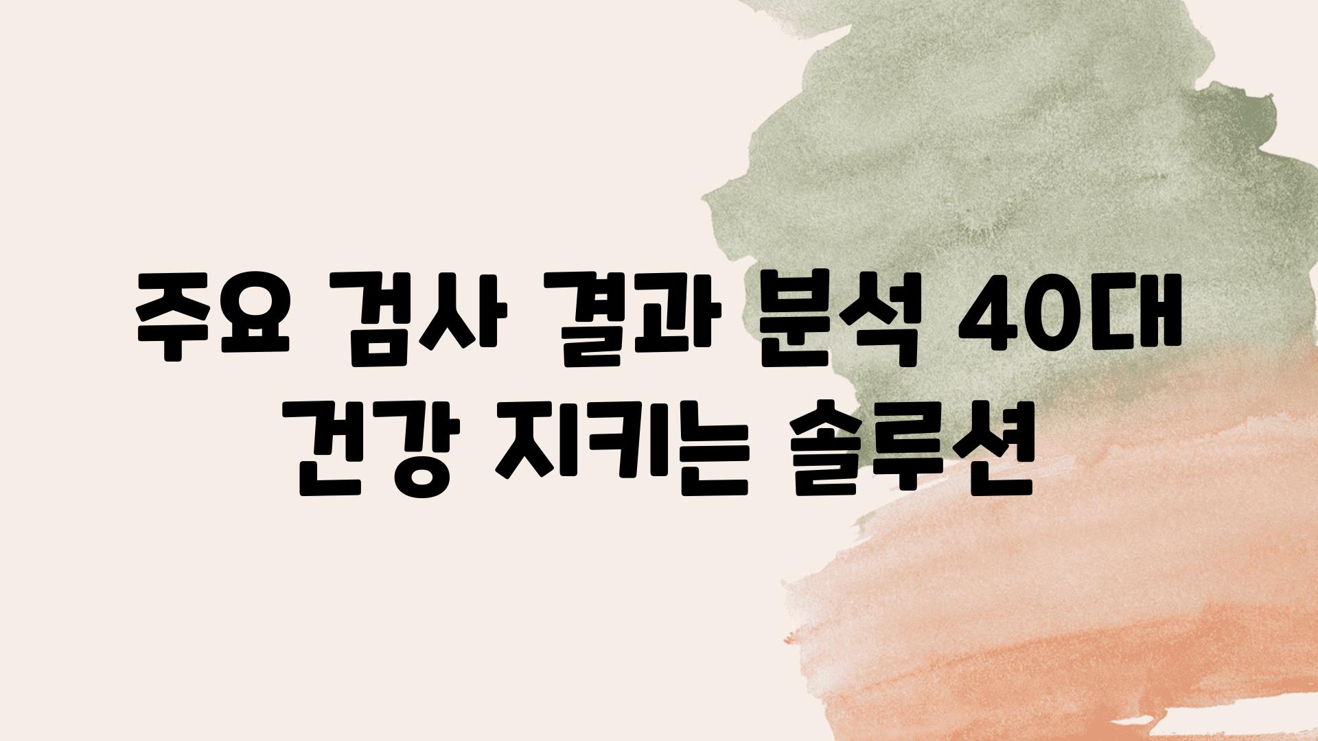 주요 검사 결과 분석 40대 건강 지키는 솔루션